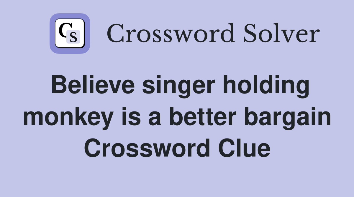 Believe singer holding monkey is a better bargain Crossword Clue