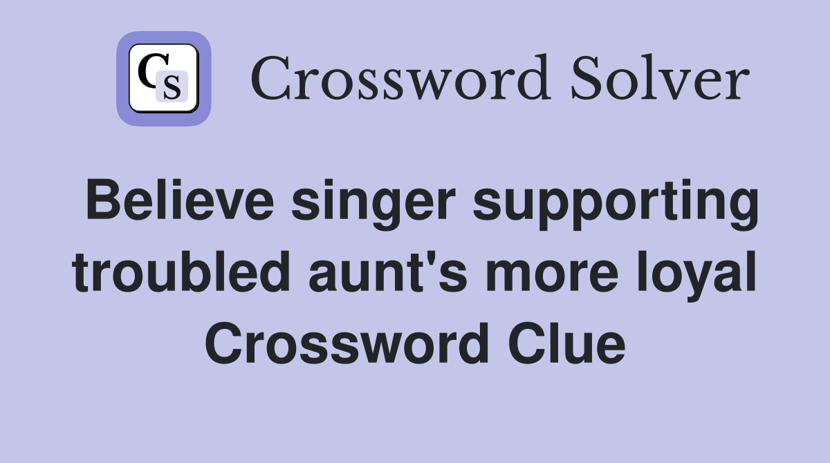 Believe singer supporting troubled aunt's more loyal Crossword Clue