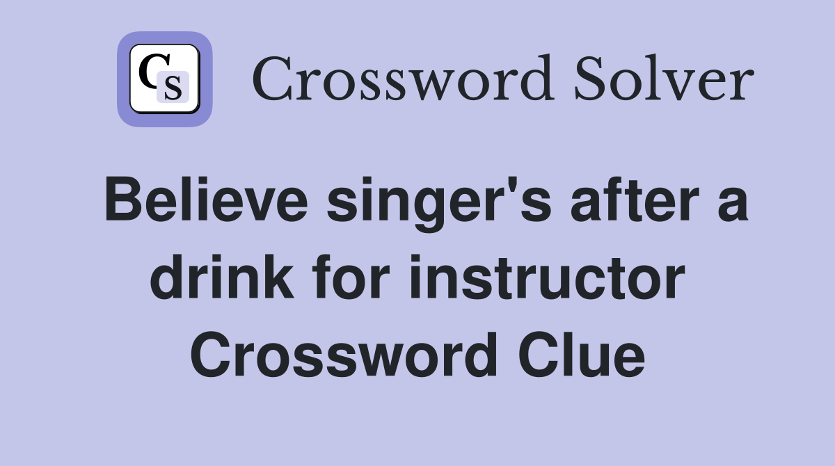 Believe singer's after a drink for instructor Crossword Clue