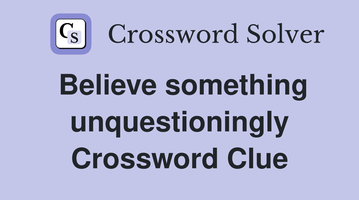 Believe something unquestioningly Crossword Clue