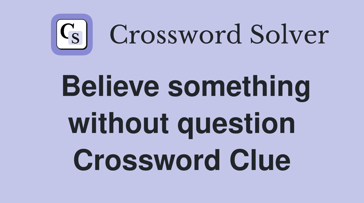 Believe something without question Crossword Clue