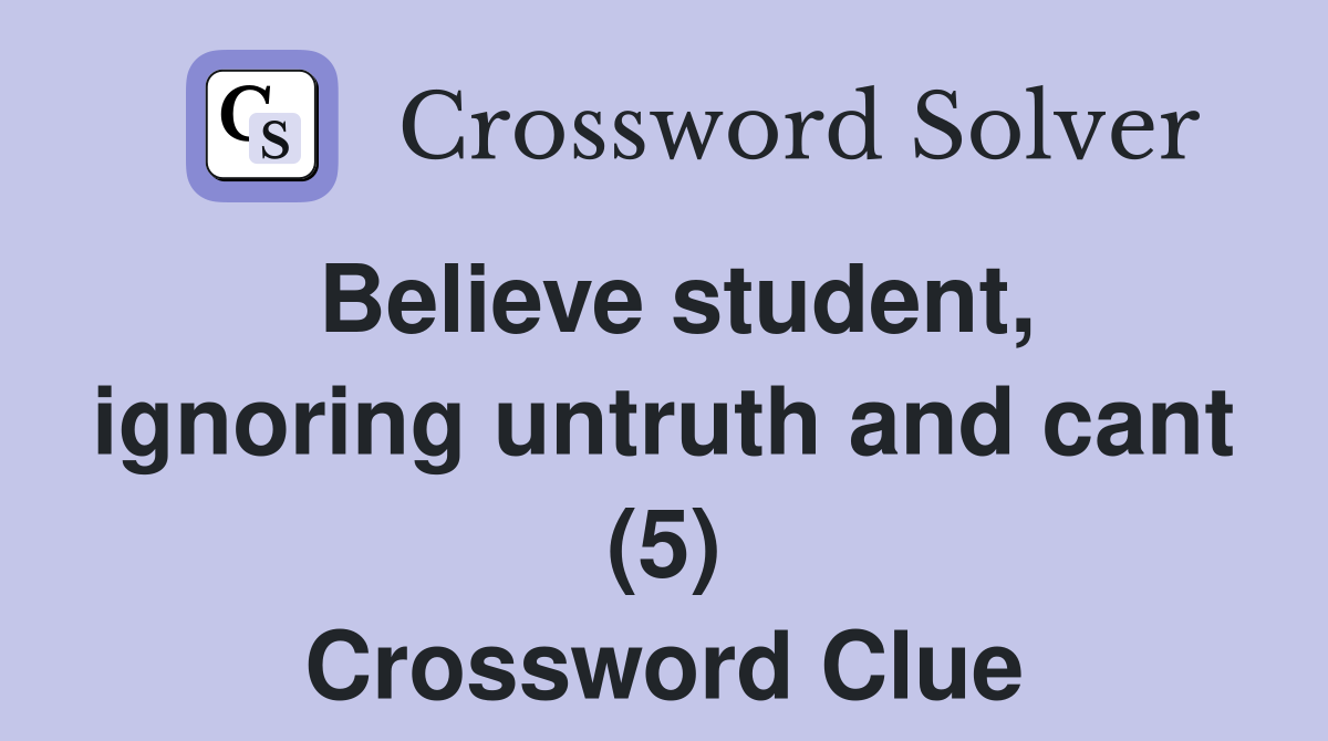 Believe student, ignoring untruth and cant (5) Crossword Clue