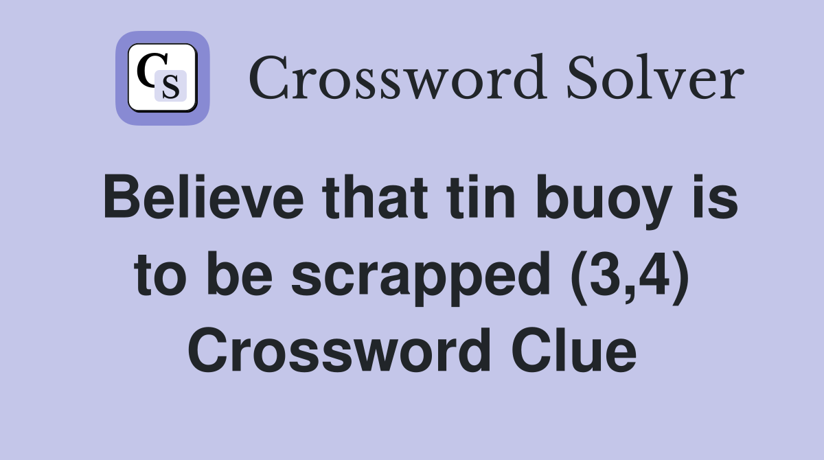 Believe that tin buoy is to be scrapped (3,4) Crossword Clue