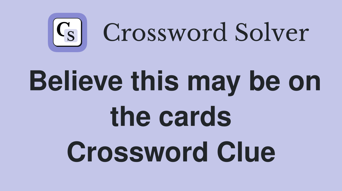 Believe this may be on the cards Crossword Clue