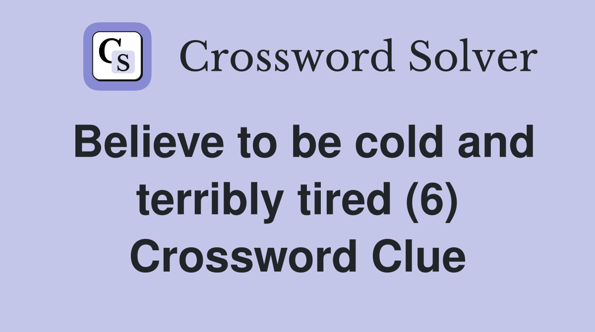 Believe to be cold and terribly tired (6) Crossword Clue
