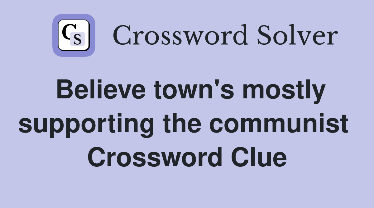 Believe town's mostly supporting the communist  Crossword Clue