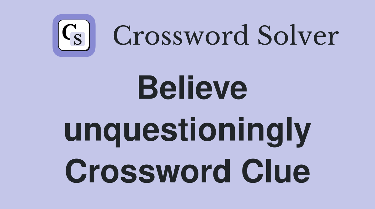Believe unquestioningly Crossword Clue