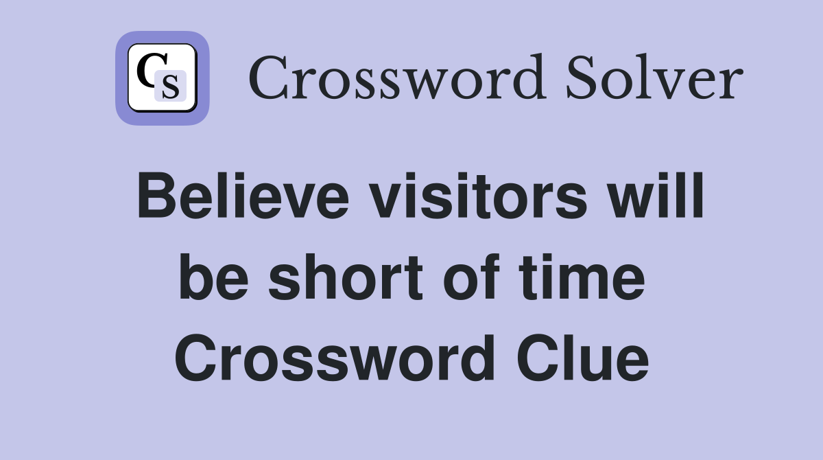 Believe visitors will be short of time Crossword Clue