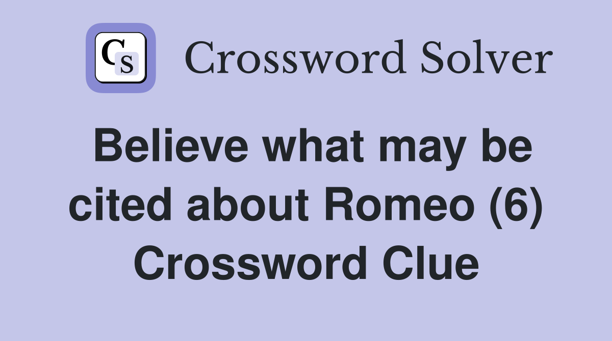 Believe what may be cited about Romeo (6) Crossword Clue