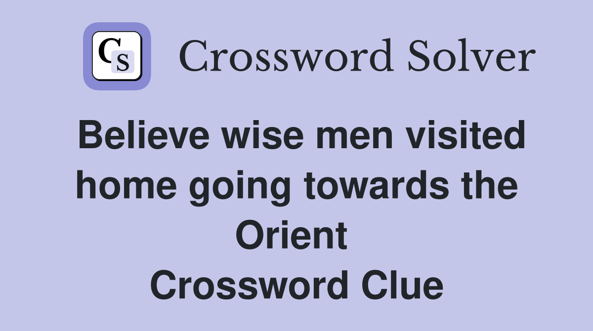Believe wise men visited home going towards the Orient  Crossword Clue