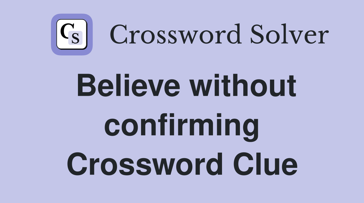 Believe without confirming Crossword Clue