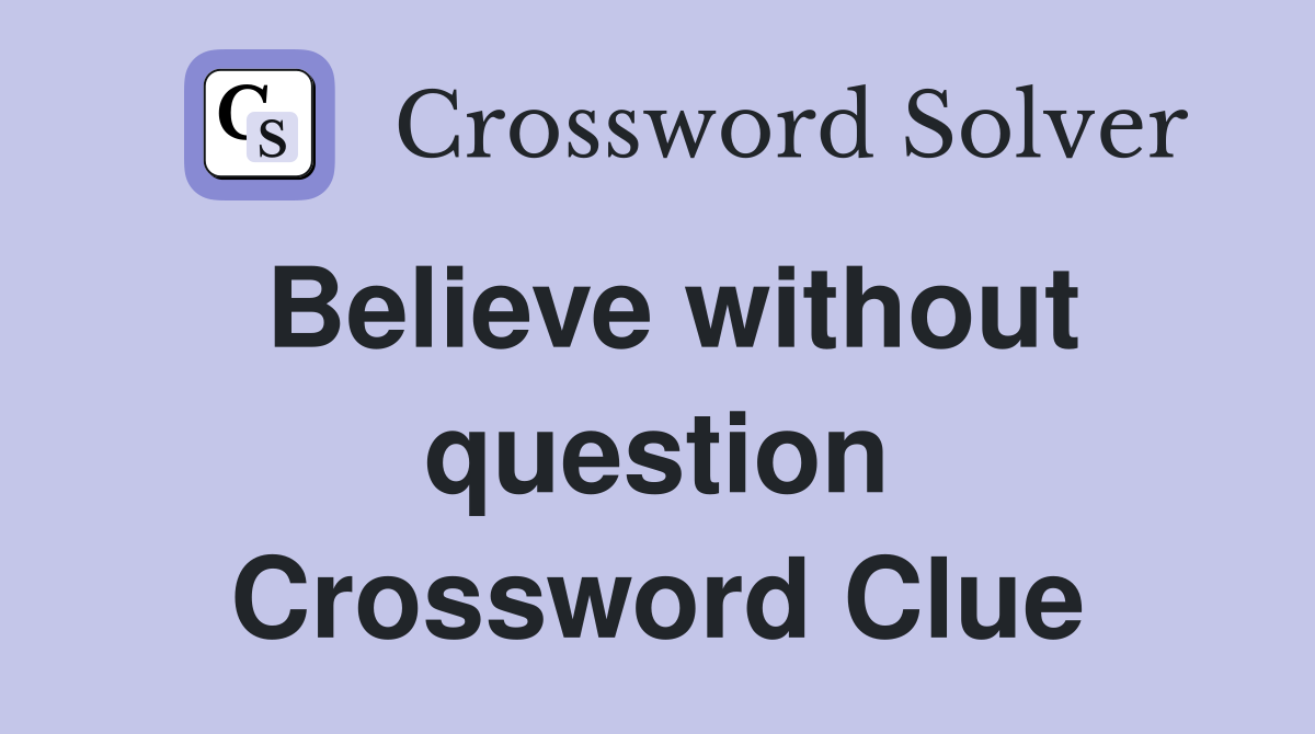 Believe without question Crossword Clue