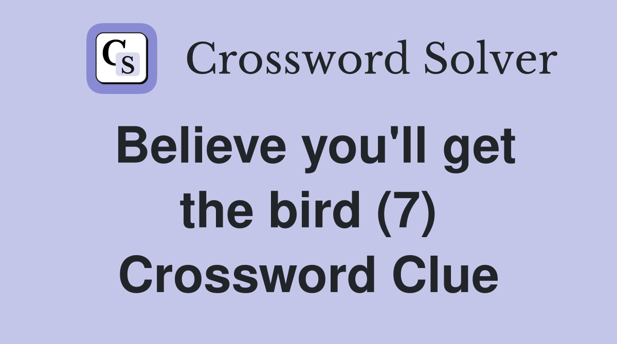Believe you'll get the bird (7) Crossword Clue