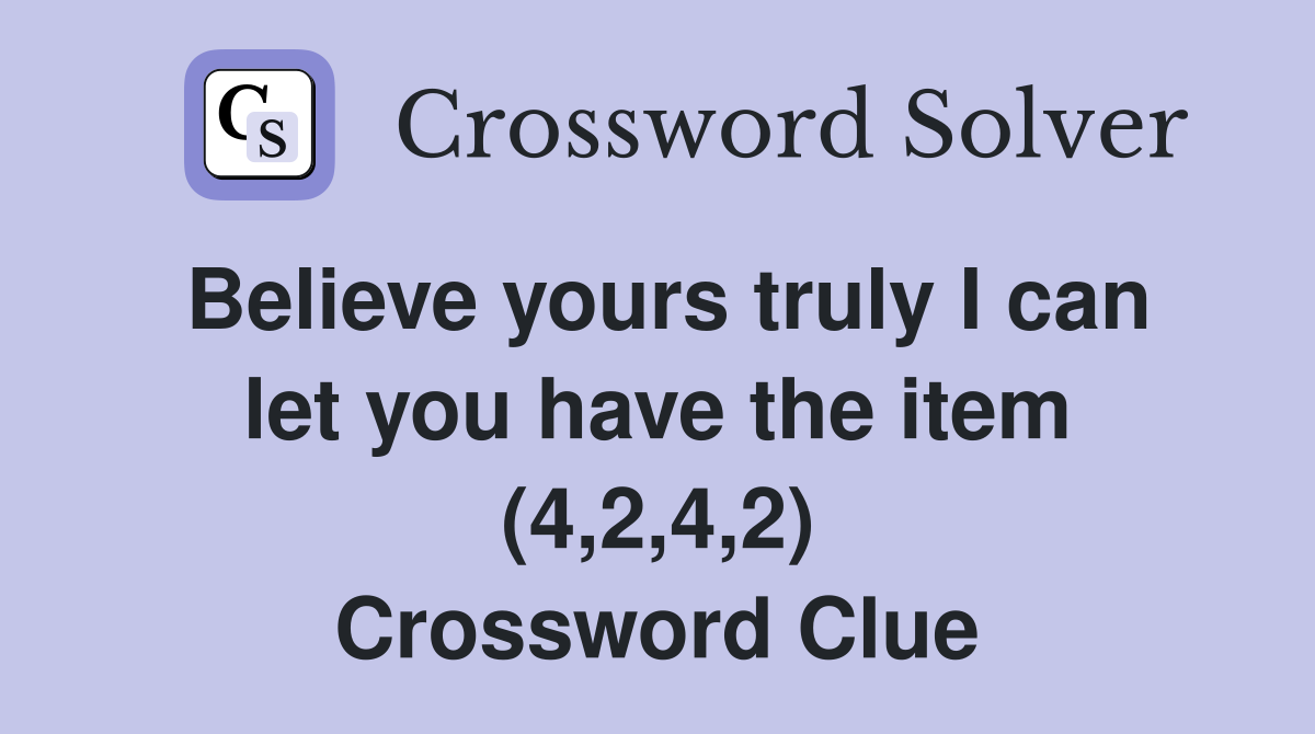 Believe yours truly I can let you have the item (4,2,4,2) Crossword Clue