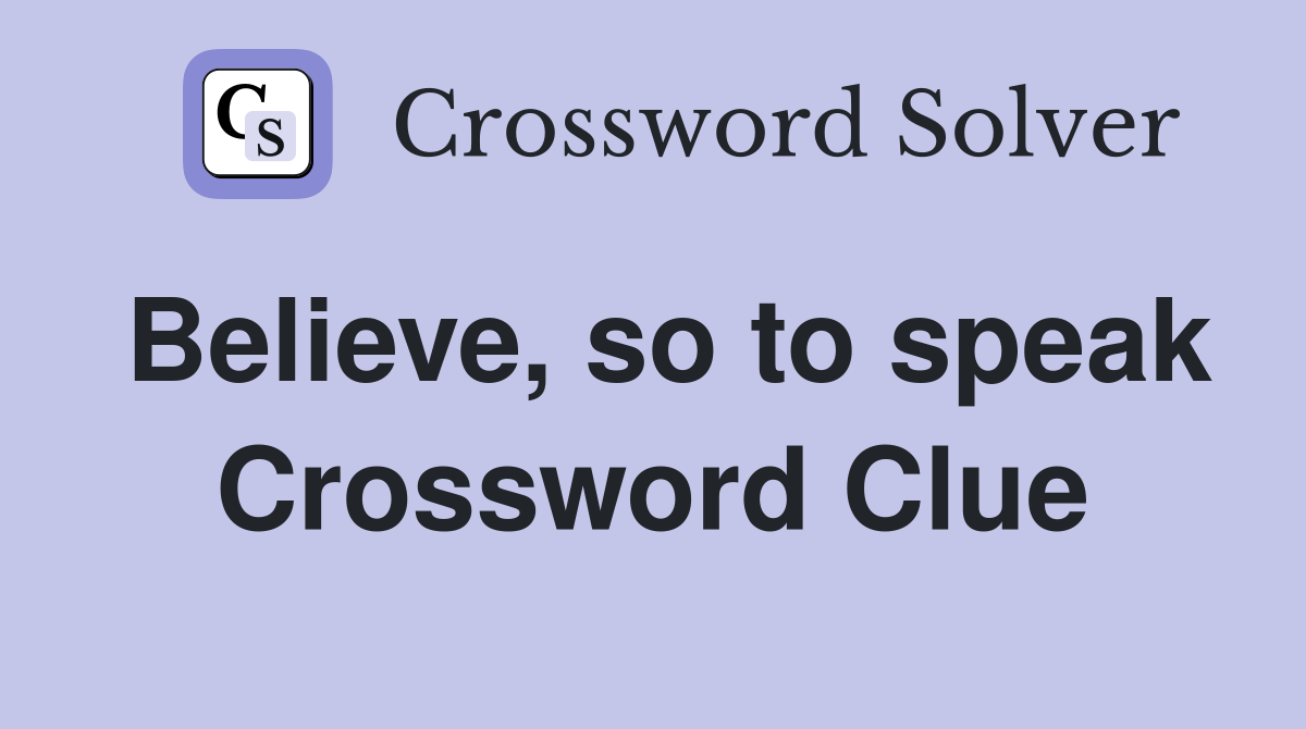Believe, so to speak Crossword Clue
