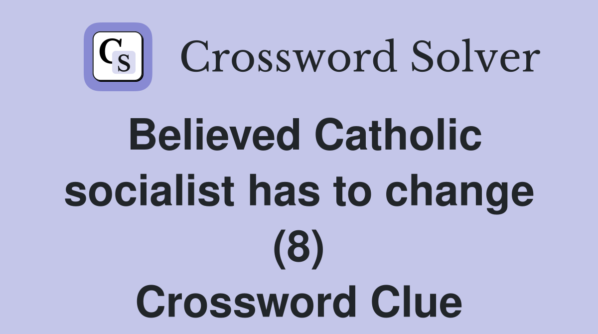Believed Catholic socialist has to change (8) Crossword Clue