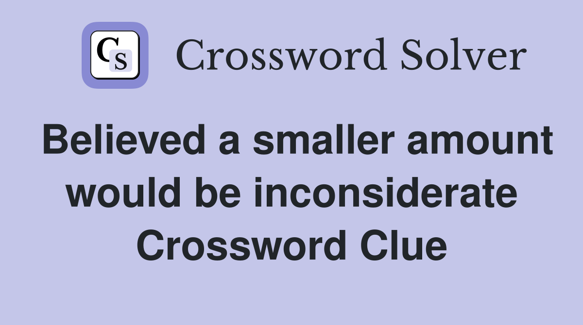 Believed a smaller amount would be inconsiderate Crossword Clue