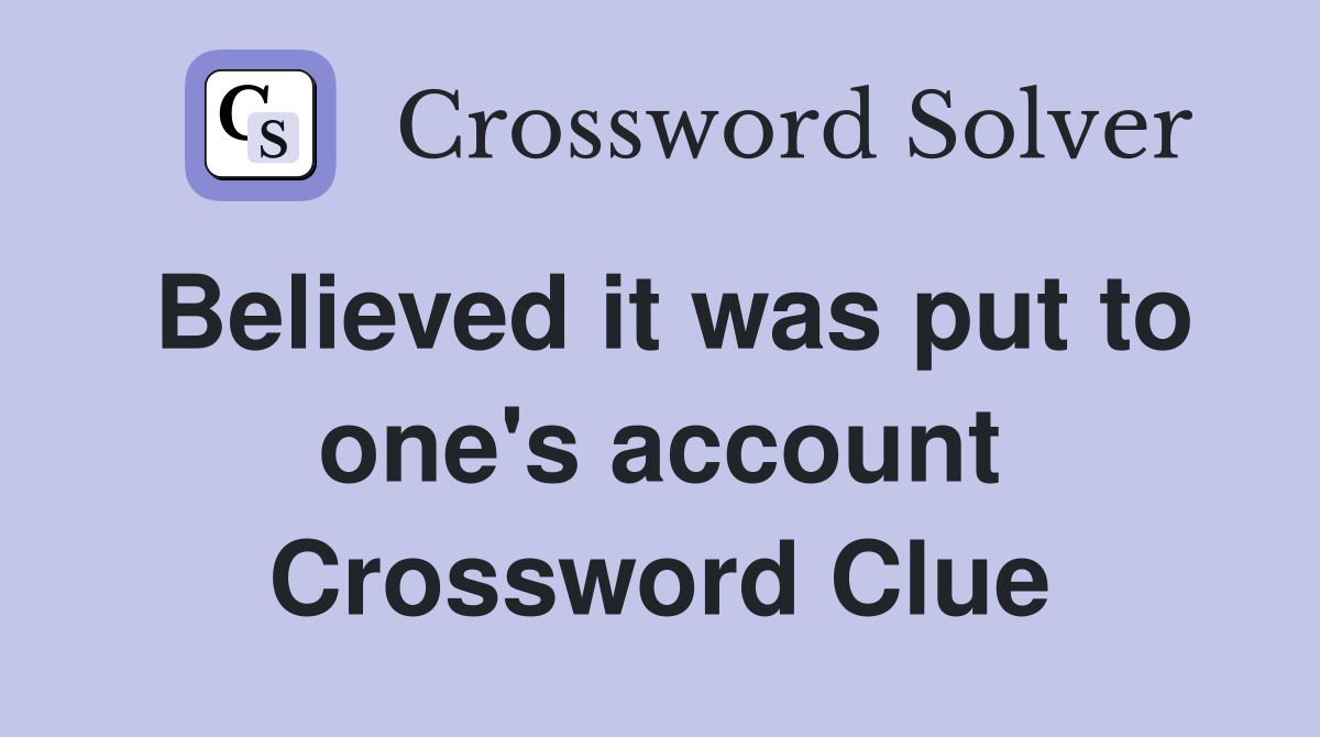 Believed it was put to one's account Crossword Clue