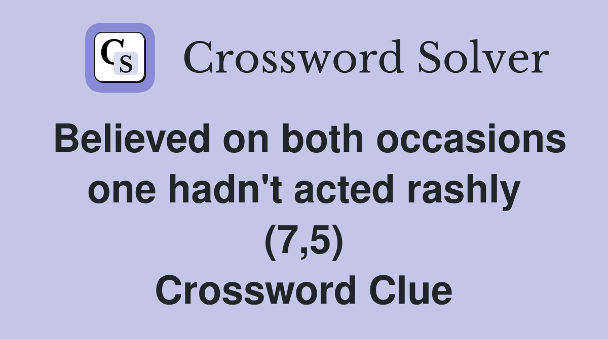 Believed on both occasions one hadn't acted rashly (7,5) Crossword Clue