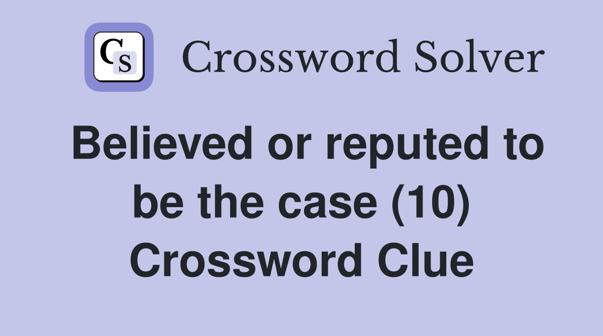 Believed or reputed to be the case (10) Crossword Clue
