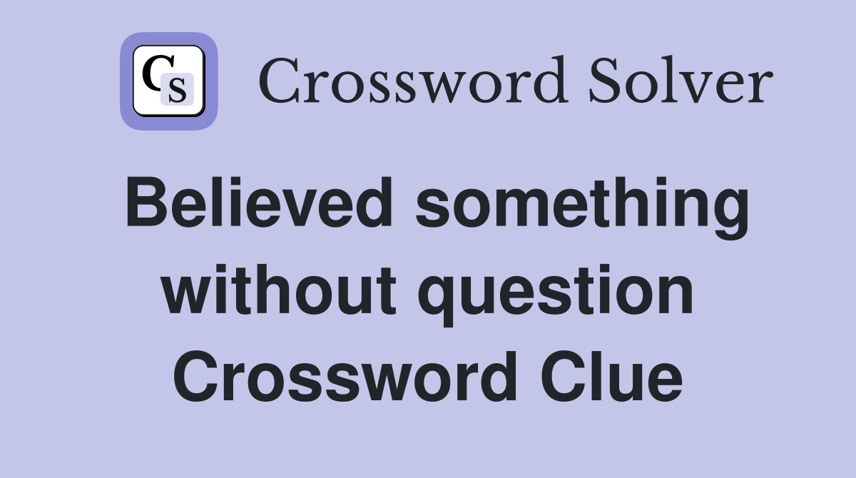 Believed something without question Crossword Clue