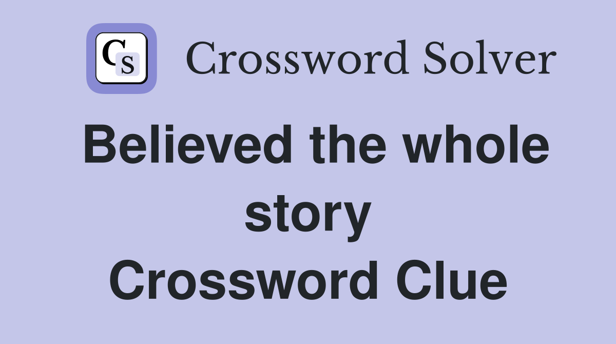 Believed the whole story Crossword Clue