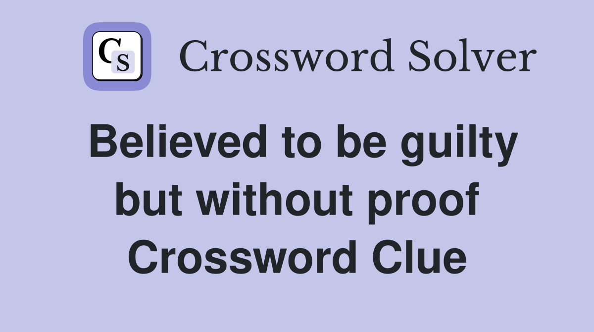 Believed to be guilty but without proof Crossword Clue