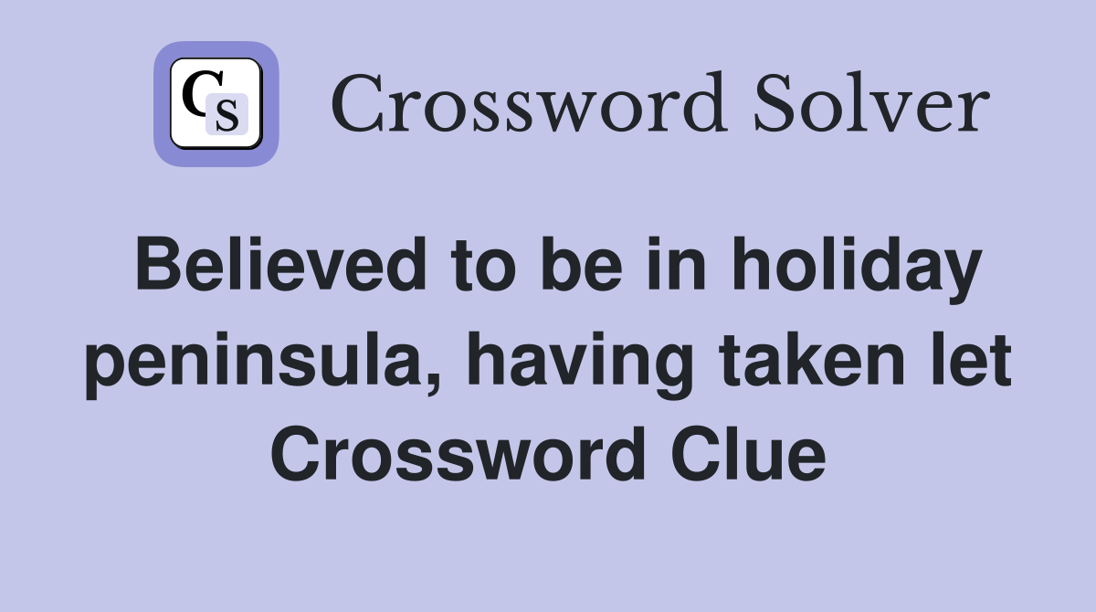 Believed to be in holiday peninsula, having taken let Crossword Clue