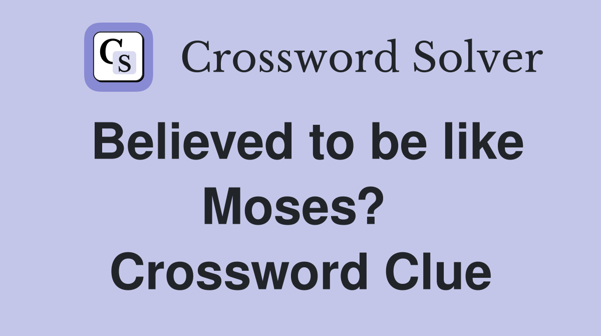 Believed to be like Moses?  Crossword Clue