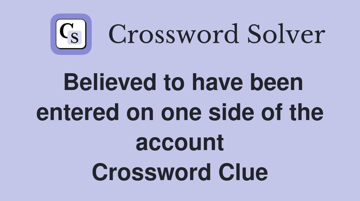 Believed to have been entered on one side of the account Crossword Clue