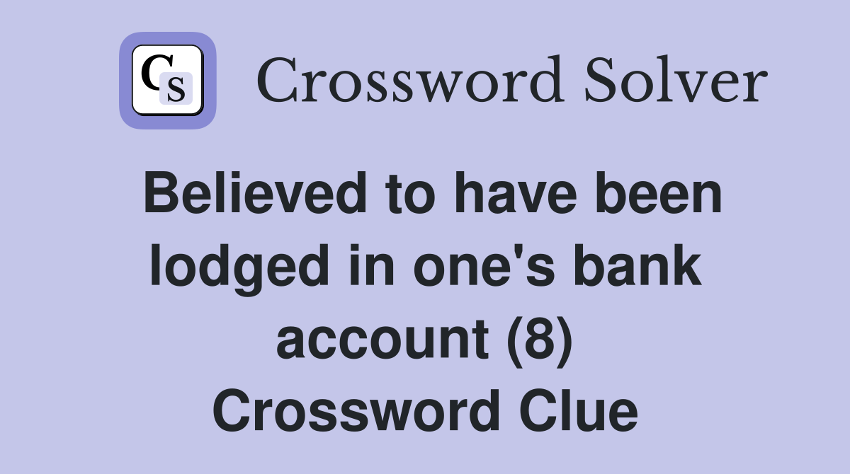 Believed to have been lodged in one's bank account (8) Crossword Clue