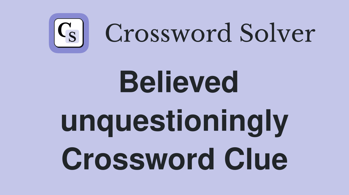 Believed unquestioningly Crossword Clue