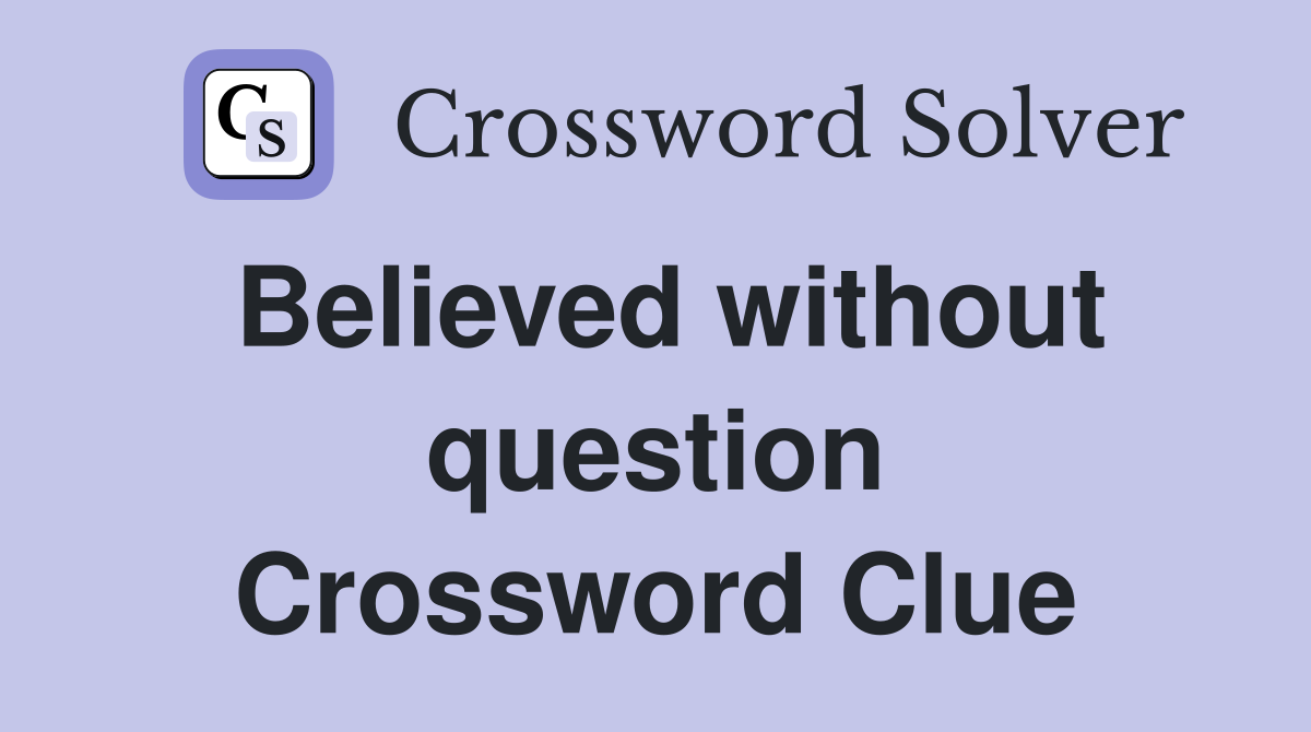 Believed without question Crossword Clue
