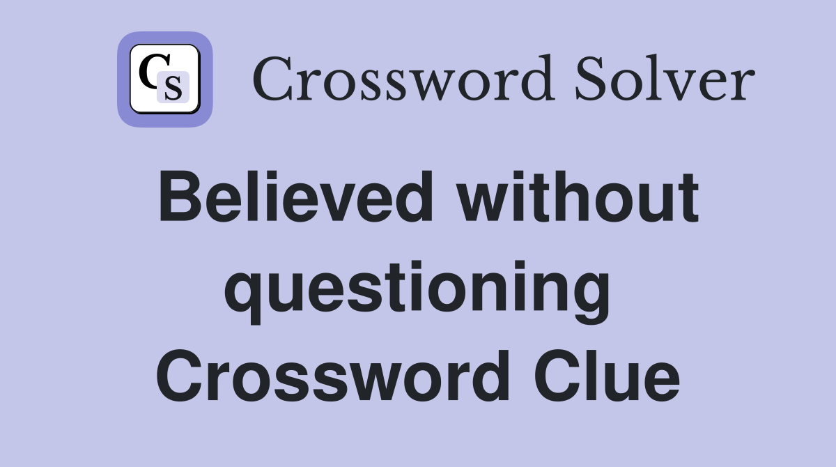 Believed without questioning Crossword Clue