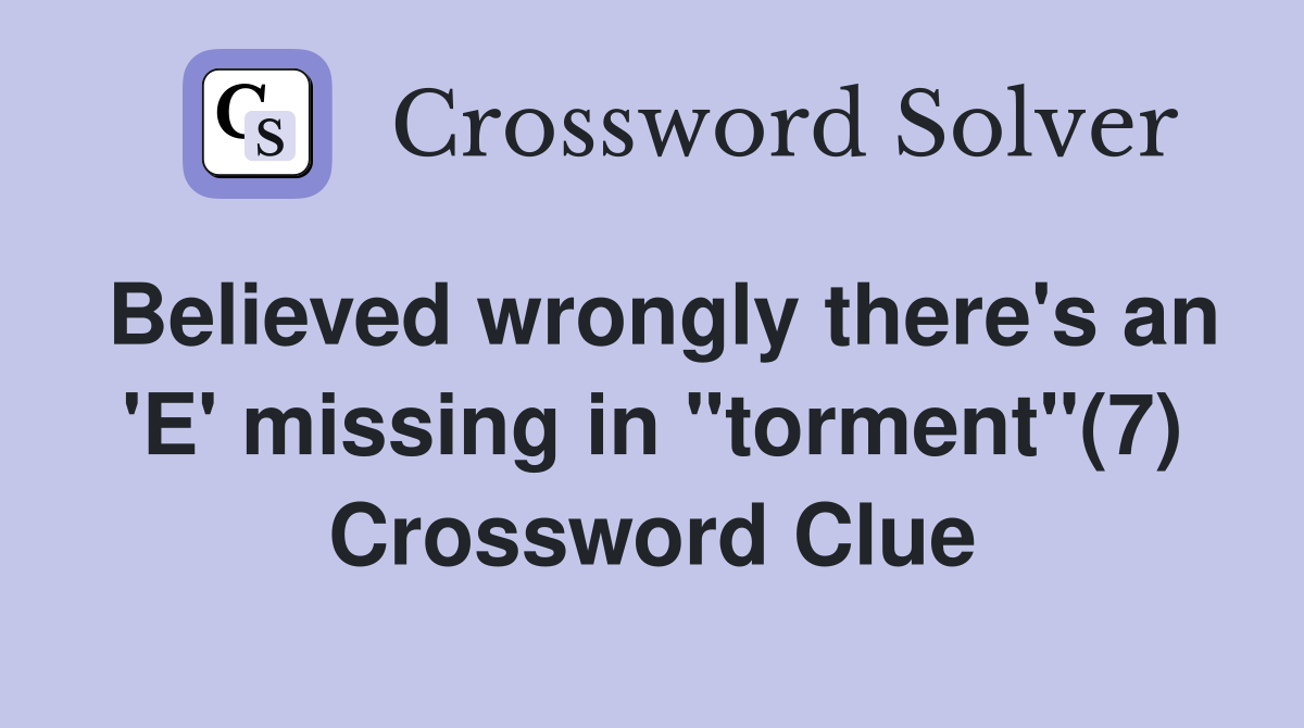Believed wrongly there's an 'E' missing in "torment"(7) Crossword Clue