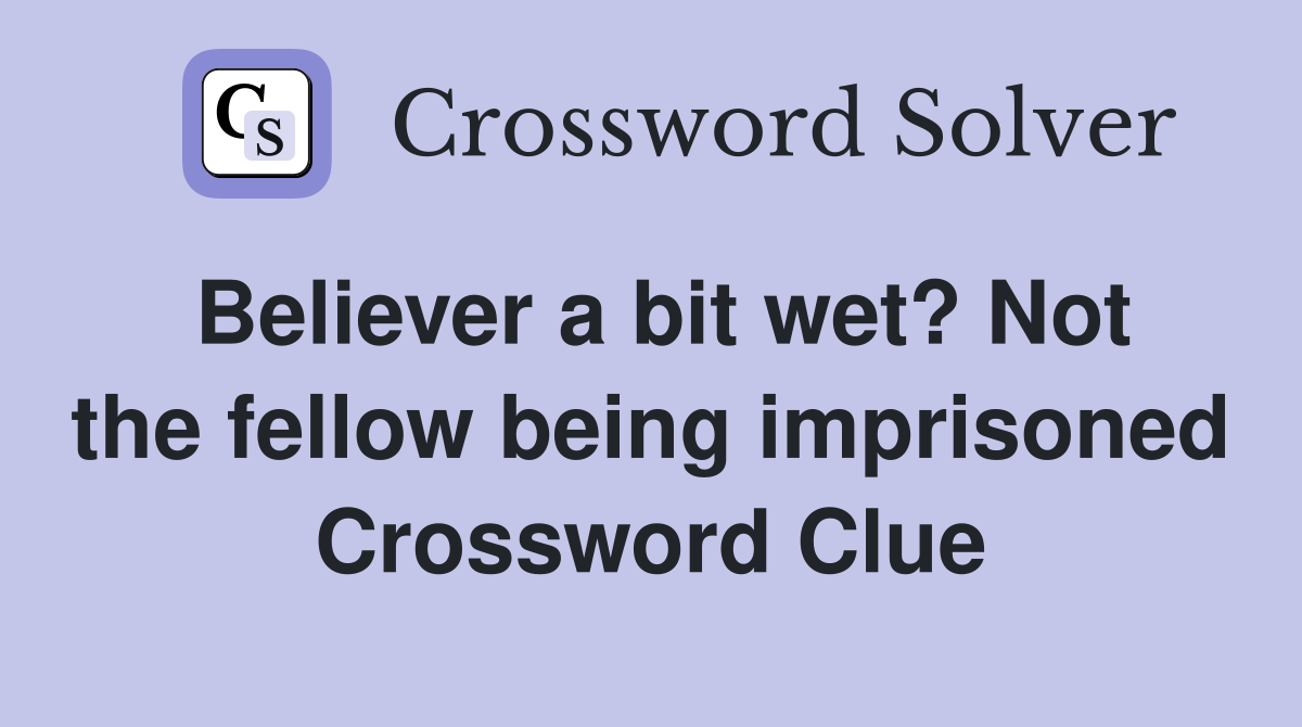 Believer a bit wet? Not the fellow being imprisoned Crossword Clue