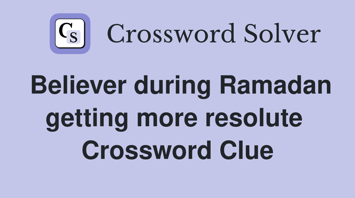 Believer during Ramadan getting more resolute  Crossword Clue