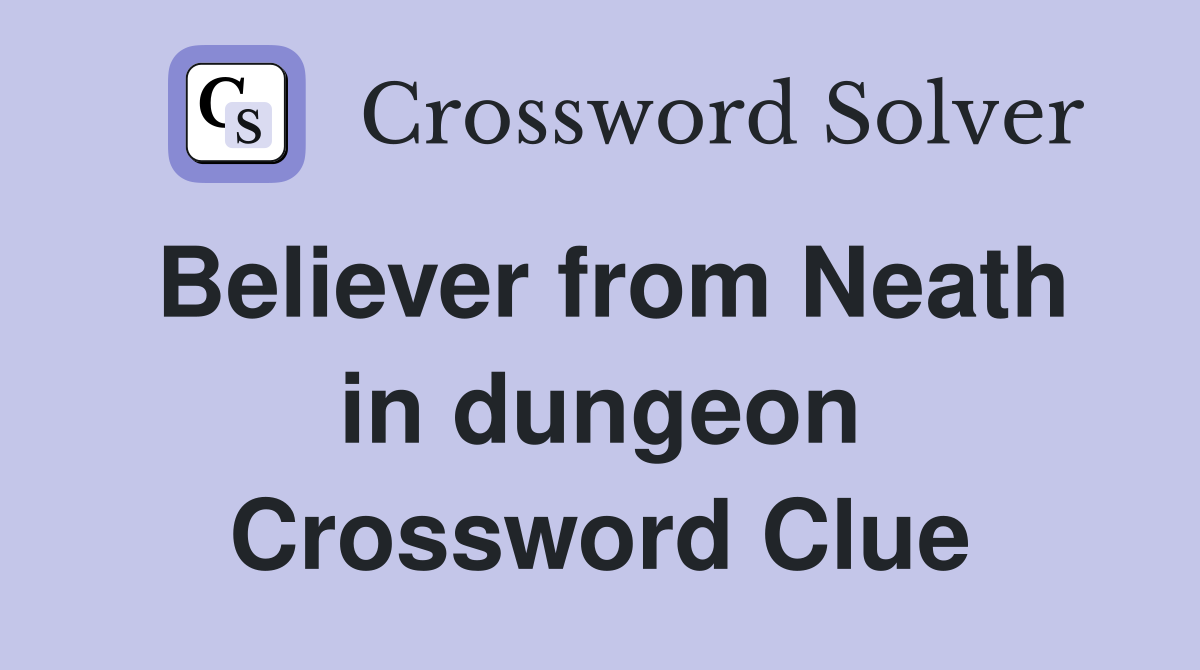 Believer from Neath in dungeon Crossword Clue