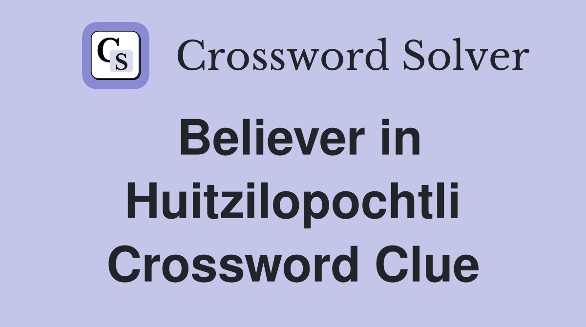 Believer in Huitzilopochtli Crossword Clue