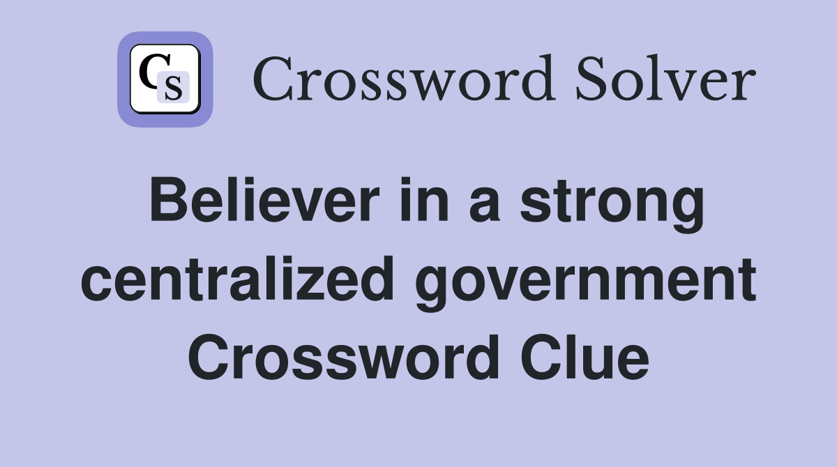 Believer in a strong centralized government Crossword Clue
