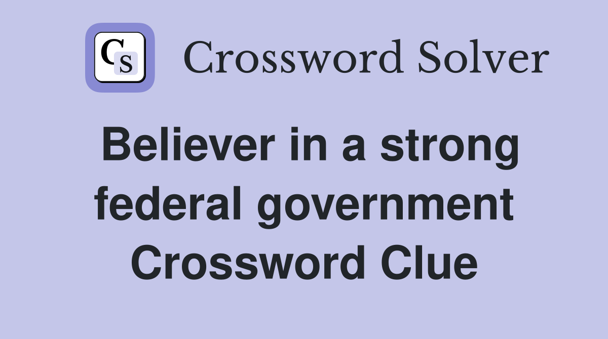 Believer in a strong federal government Crossword Clue