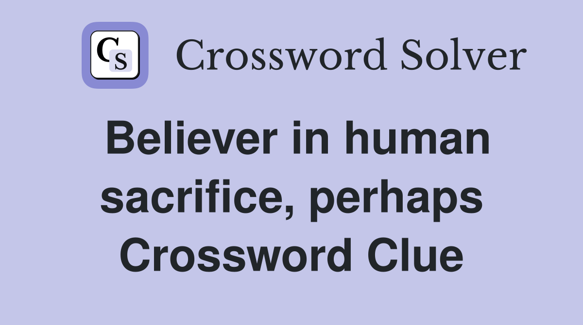 Believer in human sacrifice, perhaps Crossword Clue