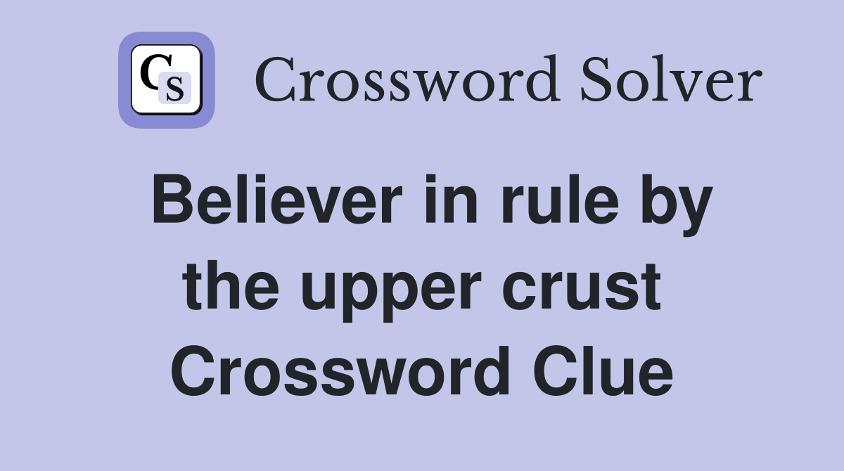 Believer in rule by the upper crust Crossword Clue