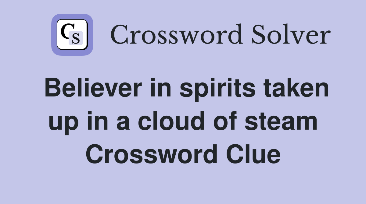 Believer in spirits taken up in a cloud of steam Crossword Clue