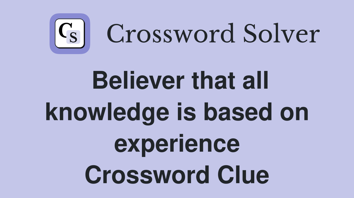 Believer that all knowledge is based on experience Crossword Clue