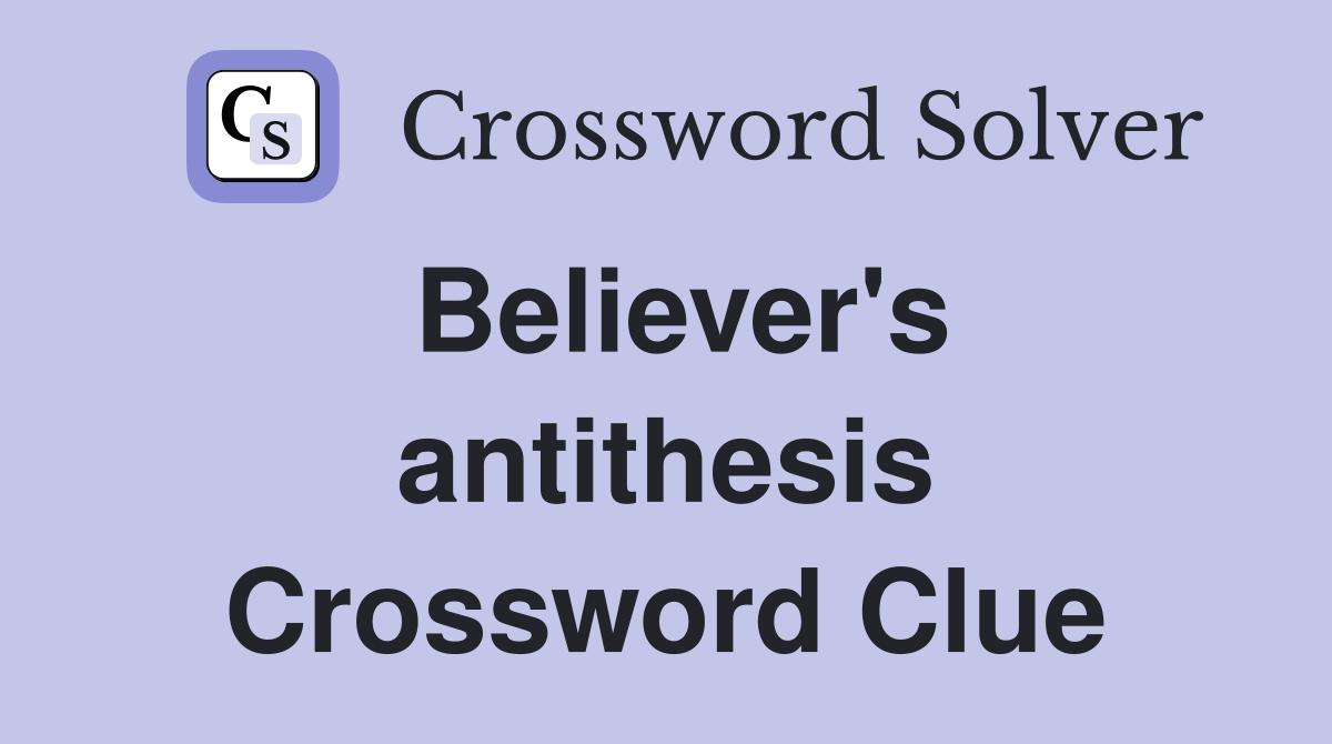 Believer's antithesis Crossword Clue