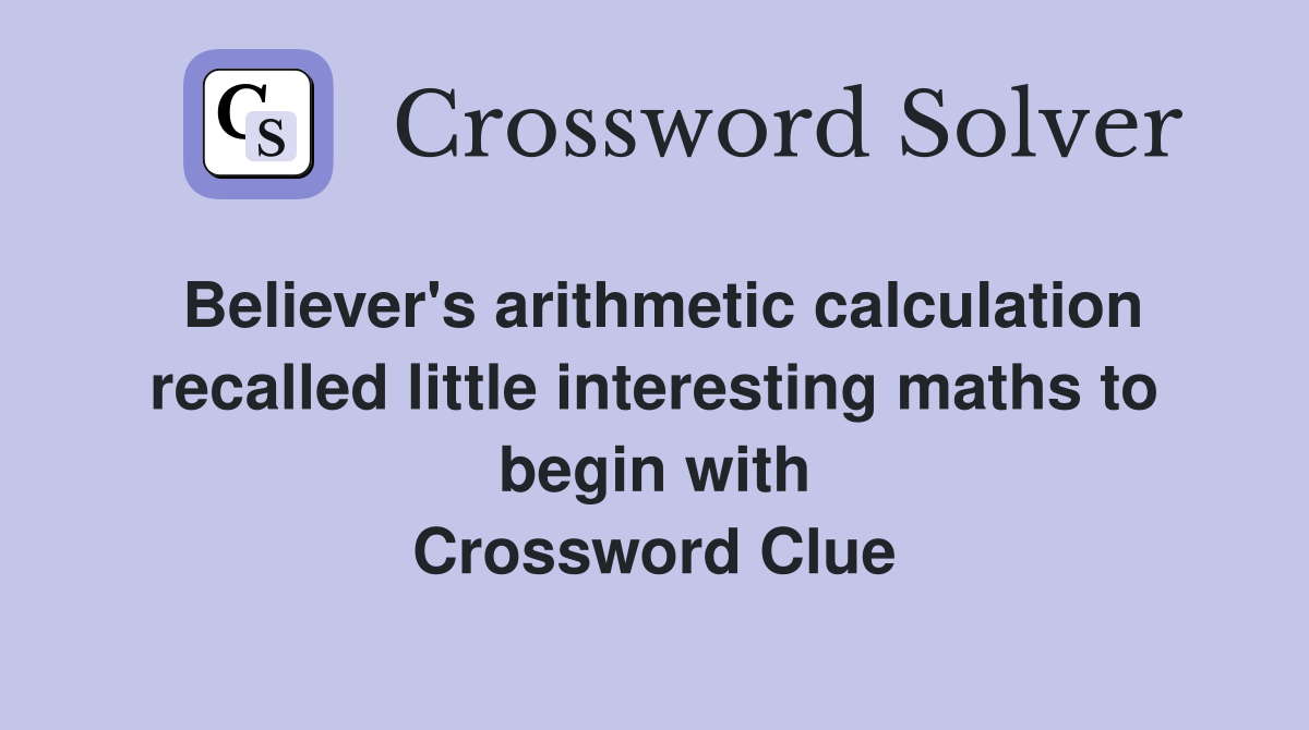 Believer's arithmetic calculation recalled little interesting maths to begin with Crossword Clue