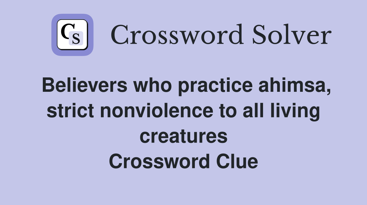 Believers who practice ahimsa, strict nonviolence to all living creatures Crossword Clue