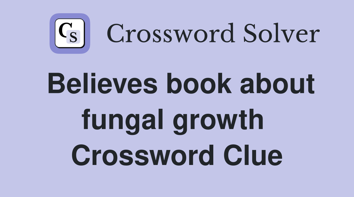 Believes book about fungal growth  Crossword Clue