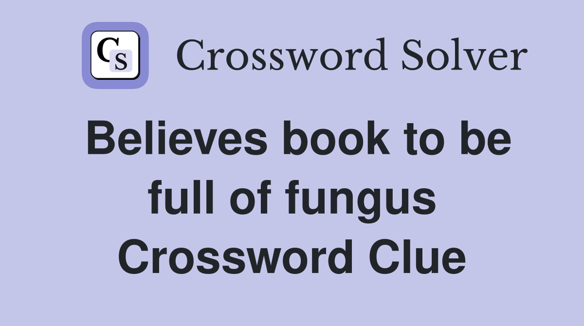 Believes book to be full of fungus Crossword Clue